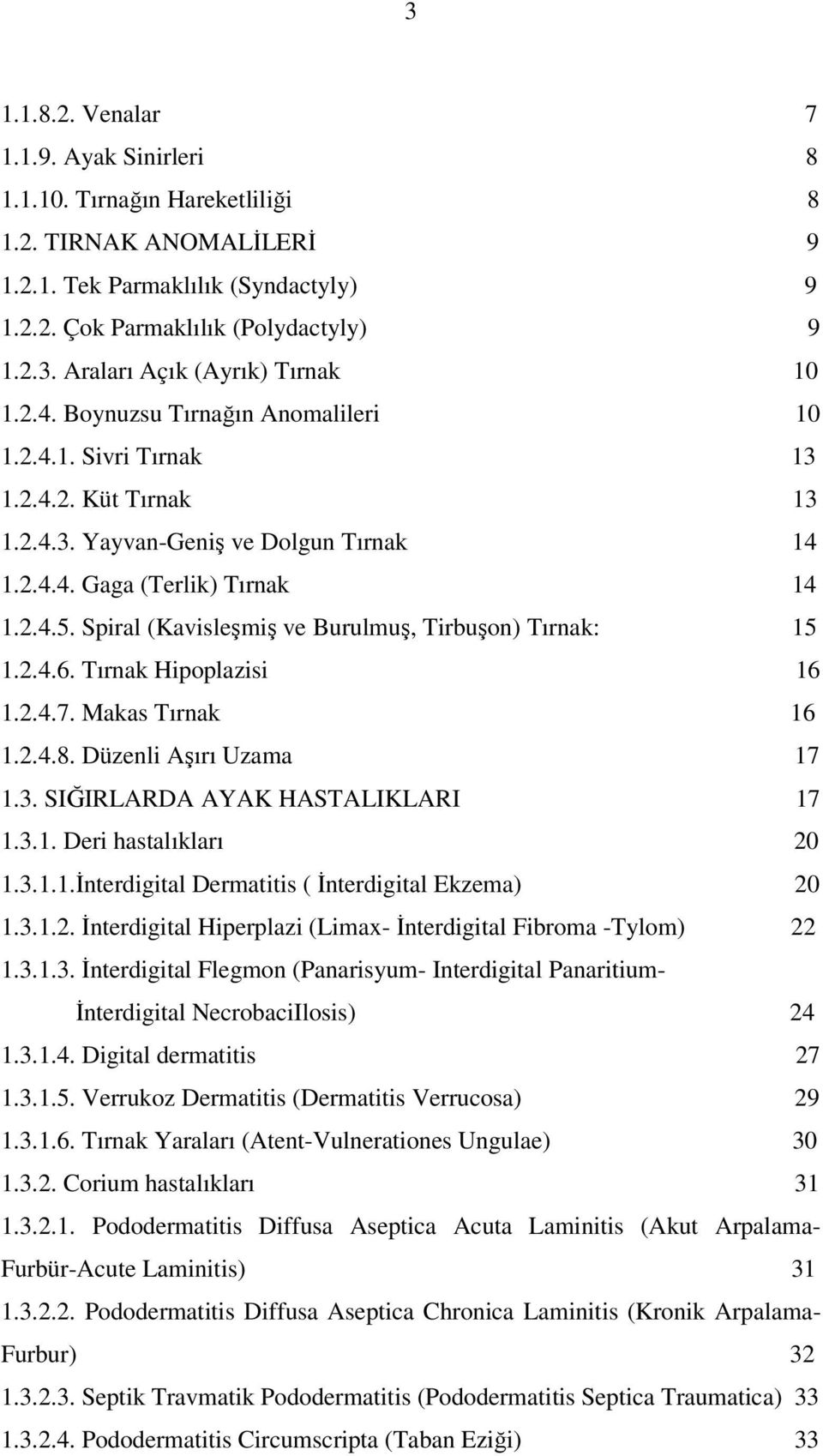 Spiral (Kavisleşmiş ve Burulmuş, Tirbuşon) Tırnak: 15 1.2.4.6. Tırnak Hipoplazisi 16 1.2.4.7. Makas Tırnak 16 1.2.4.8. Düzenli Aşırı Uzama 17 1.3. SIĞIRLARDA AYAK HASTALIKLARI 17 1.3.1. Deri hastalıkları 20 1.