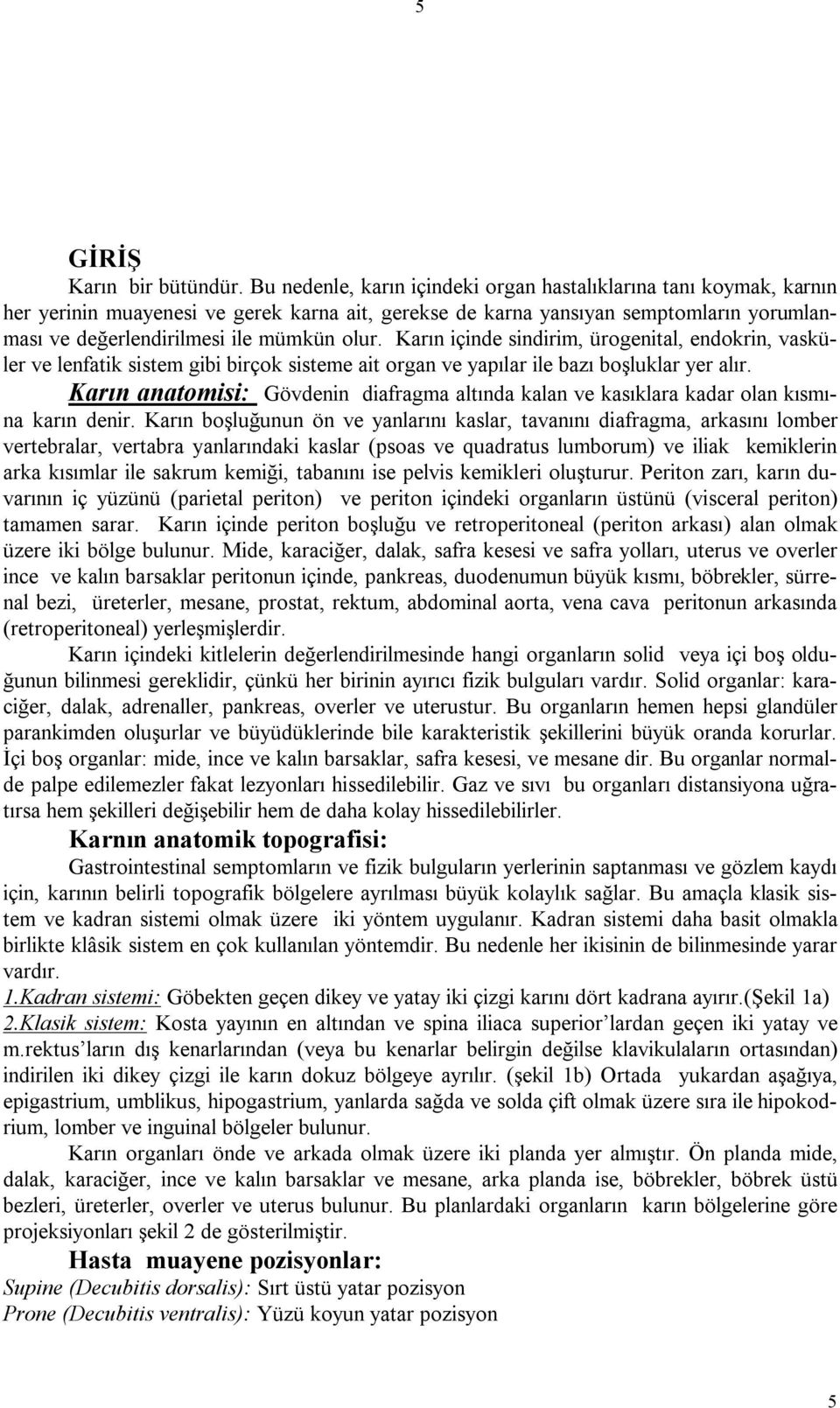 Karın içinde sindirim, ürogenital, endokrin, vasküler ve lenfatik sistem gibi birçok sisteme ait organ ve yapılar ile bazı boşluklar yer alır.