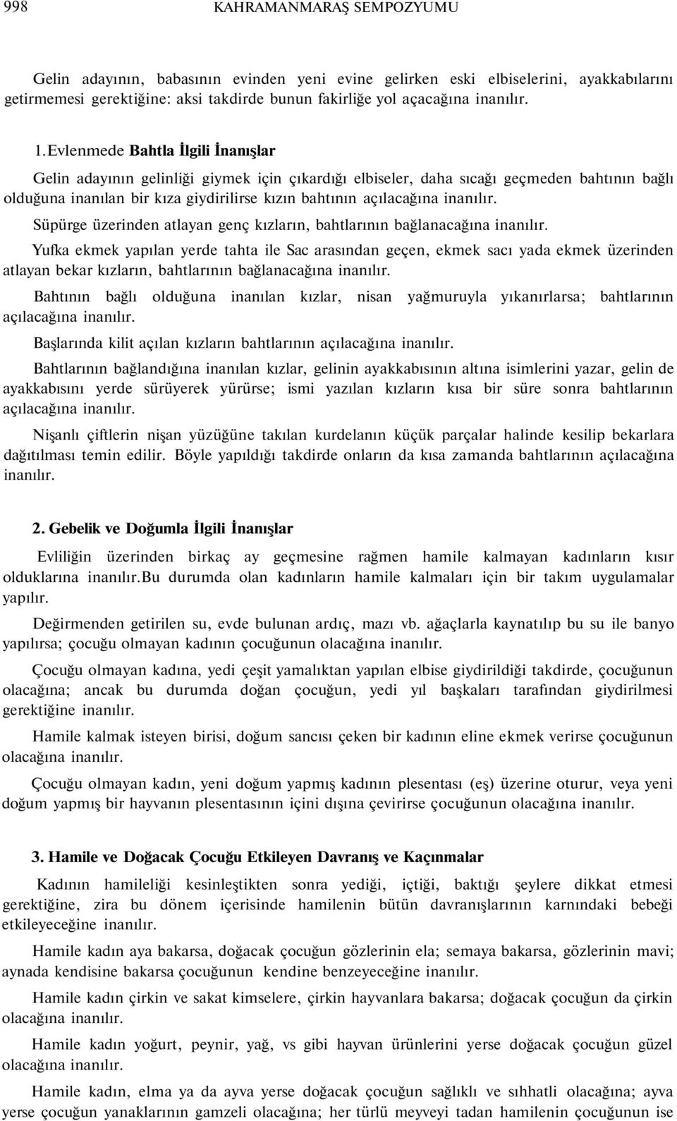 Süpürge üzerinden atlayan genç kızların, bahtlarının bağlanacağına Yufka ekmek yapılan yerde tahta ile Sac arasından geçen, ekmek sacı yada ekmek üzerinden atlayan bekar kızların, bahtlarının