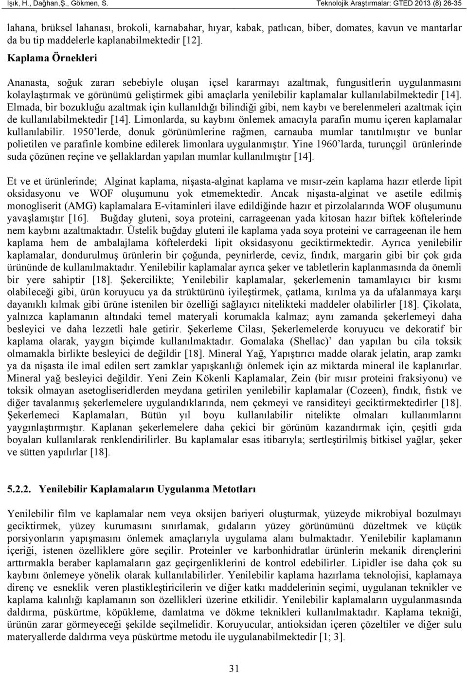 Kaplama Örnekleri Ananasta, soğuk zararı sebebiyle oluşan içsel kararmayı azaltmak, fungusitlerin uygulanmasını kolaylaştırmak ve görünümü geliştirmek gibi amaçlarla yenilebilir kaplamalar