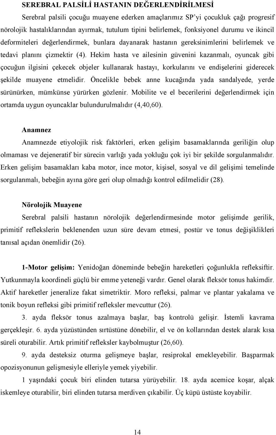 Hekim hasta ve ailesinin güvenini kazanmalı, oyuncak gibi çocuğun ilgisini çekecek objeler kullanarak hastayı, korkularını ve endişelerini giderecek şekilde muayene etmelidir.