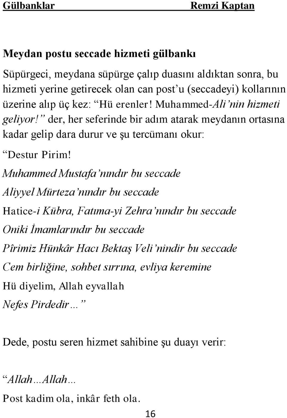 Muhammed Mustafa nındır bu seccade Aliyyel Mürteza nındır bu seccade Hatice-i Kübra, Fatıma-yi Zehra nındır bu seccade Oniki İmamlarındır bu seccade Pîrimiz Hünkâr Hacı Bektaş Veli