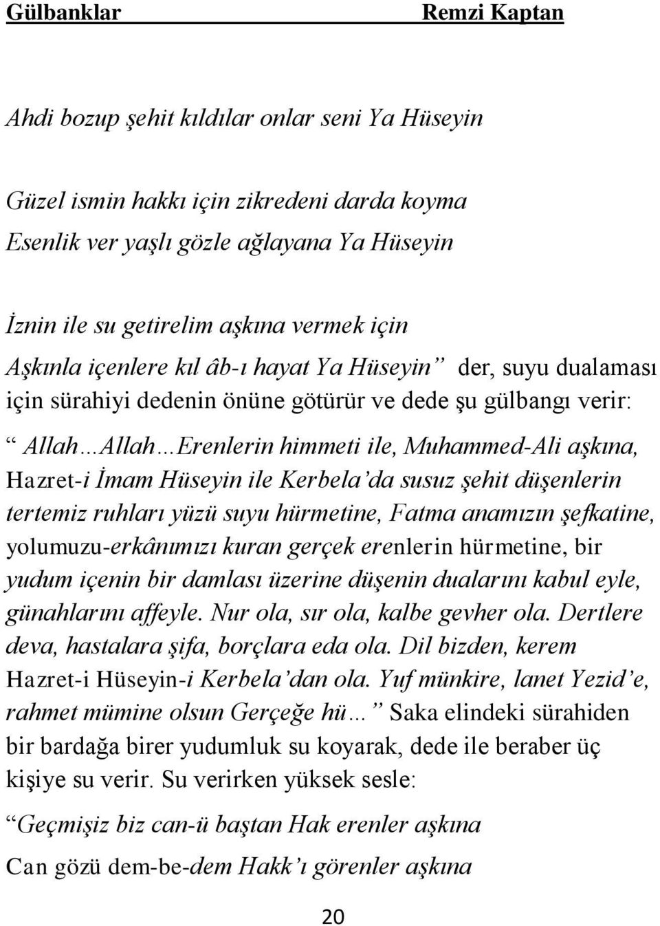 susuz şehit düşenlerin tertemiz ruhları yüzü suyu hürmetine, Fatma anamızın şefkatine, yolumuzu-erkânımızı kuran gerçek erenlerin hürmetine, bir yudum içenin bir damlası üzerine düşenin dualarını