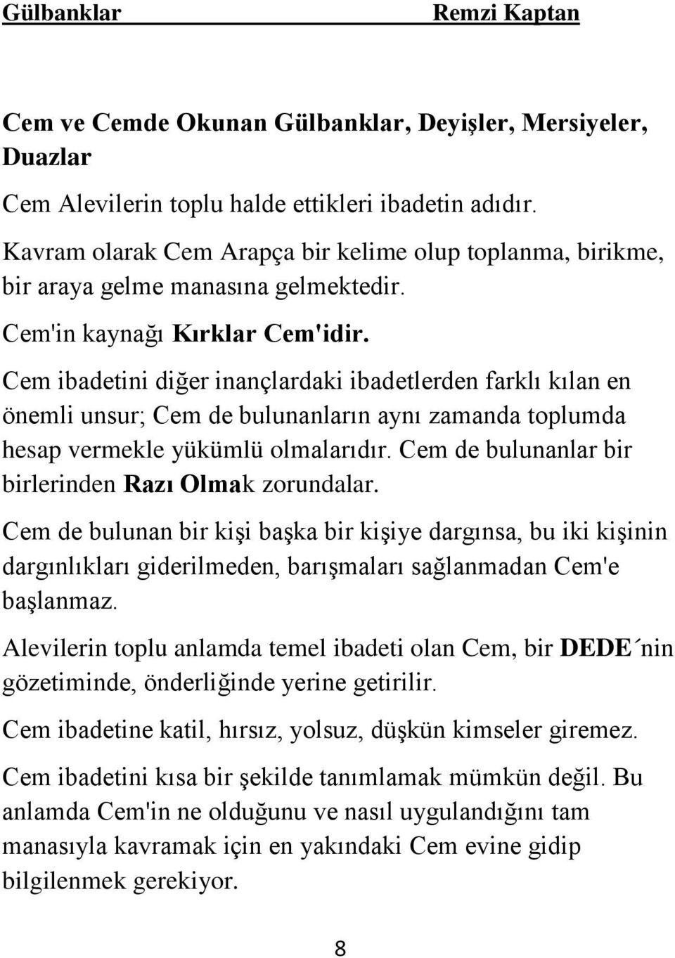 Cem ibadetini diğer inançlardaki ibadetlerden farklı kılan en önemli unsur; Cem de bulunanların aynı zamanda toplumda hesap vermekle yükümlü olmalarıdır.