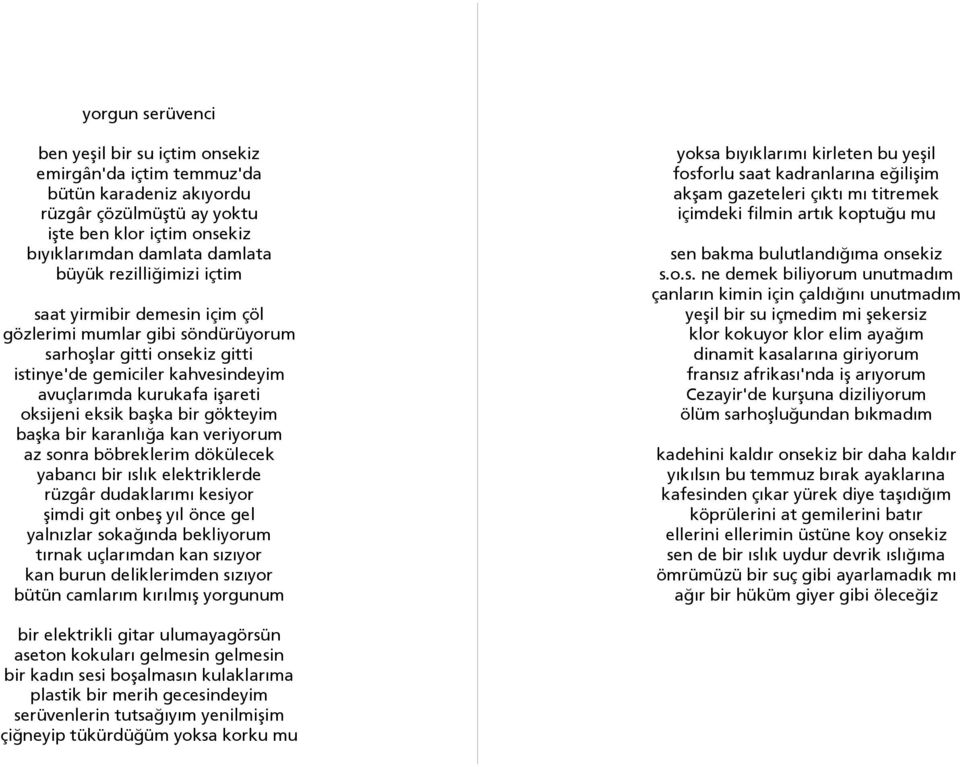 başka bir gökteyim başka bir karanlığa kan veriyorum az sonra böbreklerim dökülecek yabancı bir ıslık elektriklerde rüzgâr dudaklarımı kesiyor şimdi git onbeş yıl önce gel yalnızlar sokağında