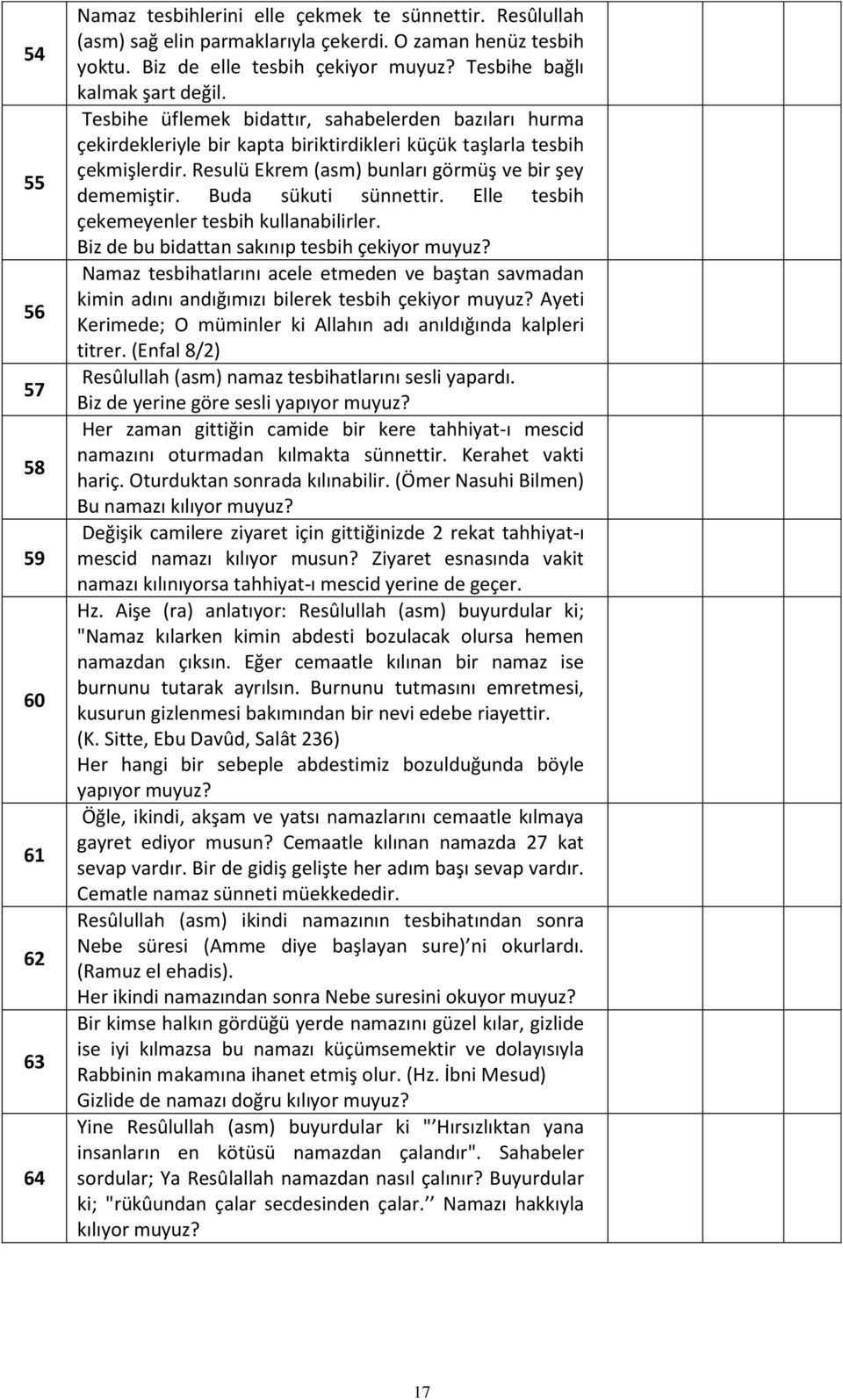 Resulü Ekrem (asm) bunları görmüş ve bir şey dememiştir. Buda sükuti sünnettir. Elle tesbih çekemeyenler tesbih kullanabilirler.