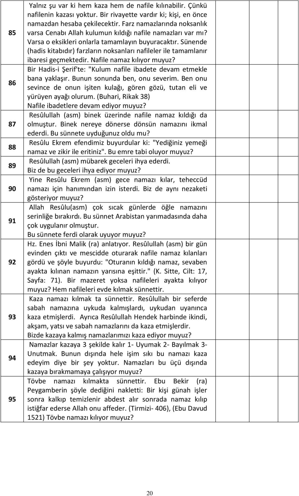 Sünende (hadis kitabıdır) farzların noksanları nafileler ile tamamlanır ibaresi geçmektedir. Nafile namaz kılıyor Bir Hadis-i Şerif'te: "Kulum nafile ibadete devam etmekle bana yaklaşır.