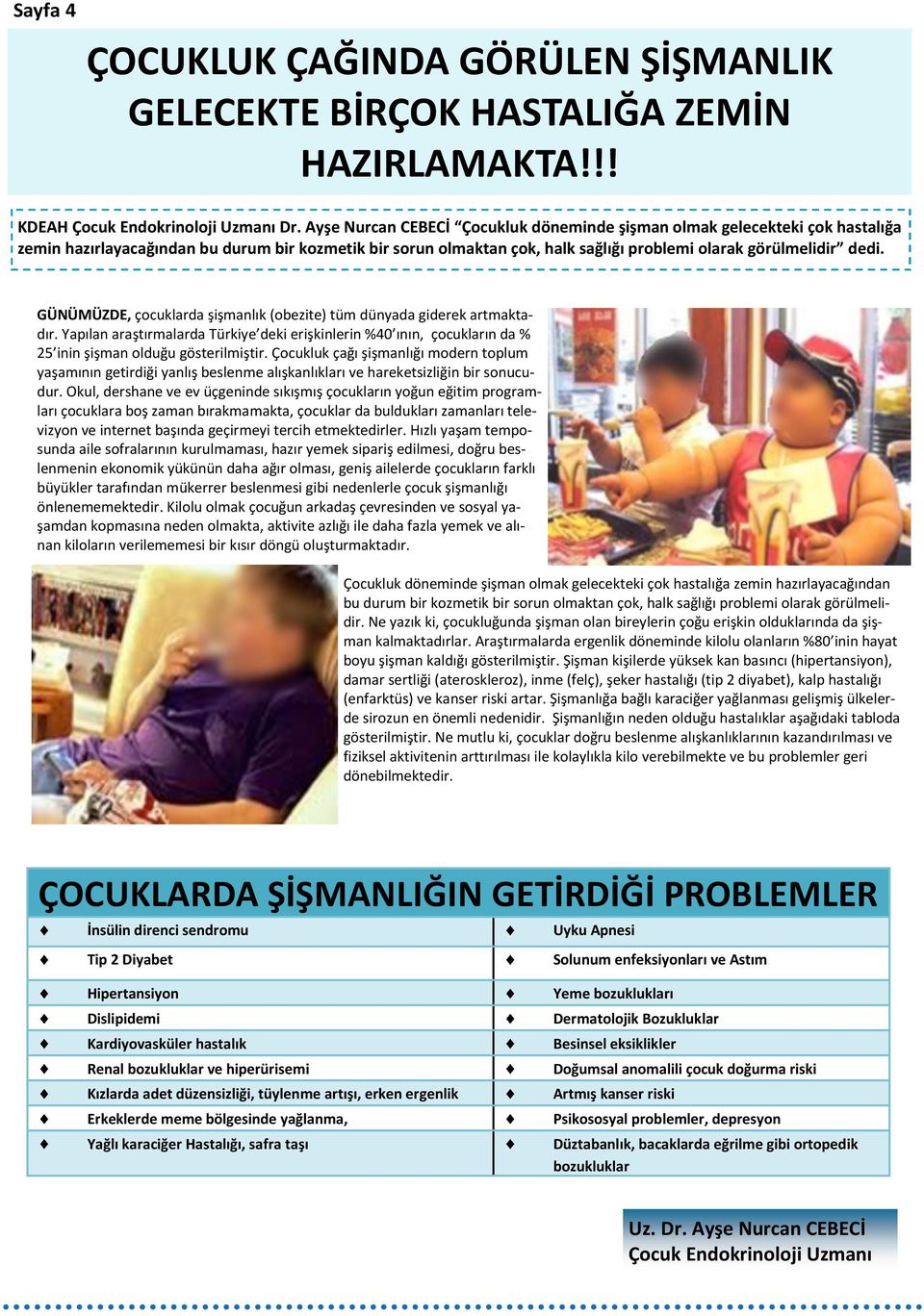 GÜNÜMÜZDE, çocuklarda şişmanlık (obezite) tüm dünyada giderek artmaktadır. Yapılan araştırmalarda Türkiye deki erişkinlerin %40 ının, çocukların da % 25 inin şişman olduğu gösterilmiştir.