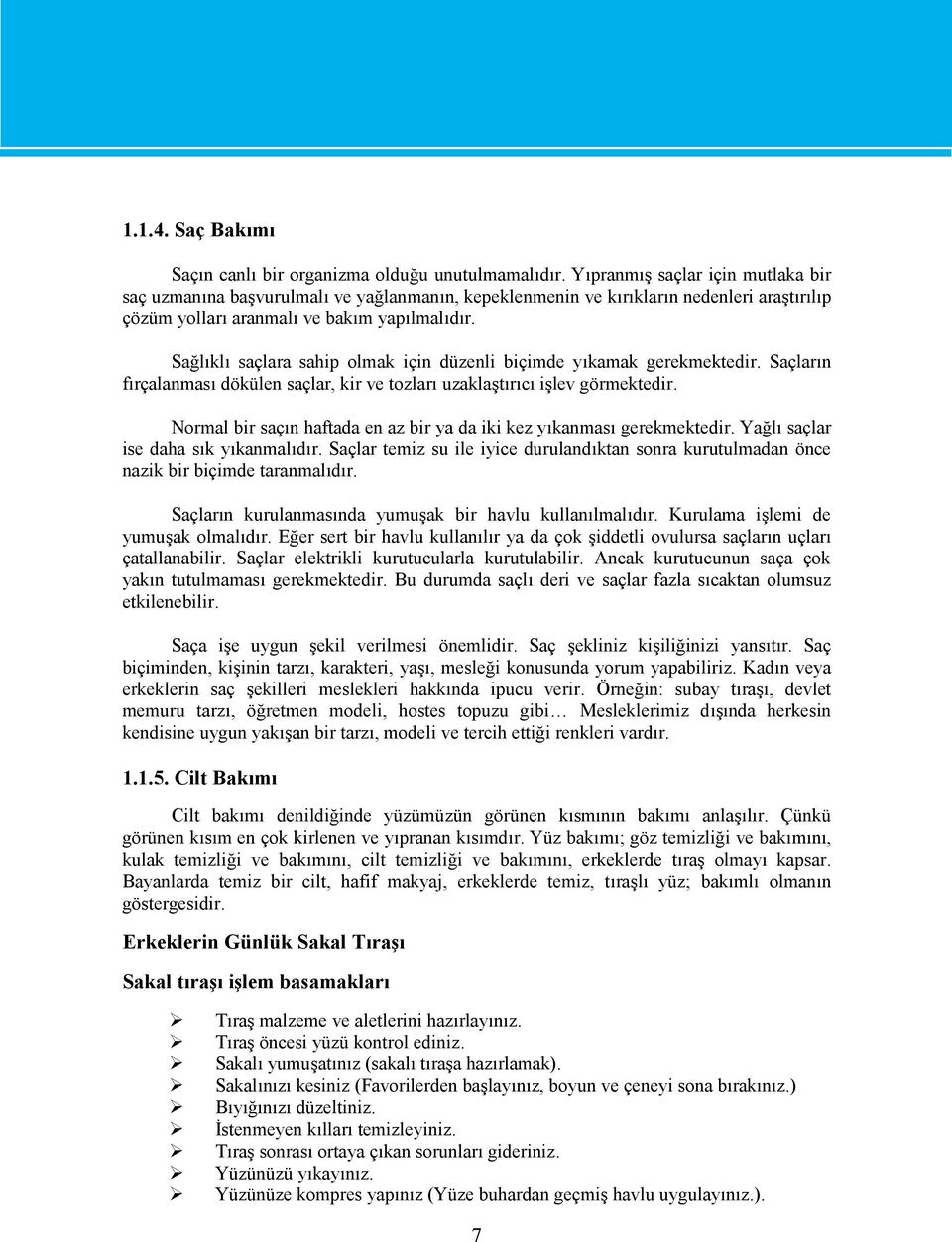 Sağlıklı saçlara sahip olmak için düzenli biçimde yıkamak gerekmektedir. Saçların fırçalanması dökülen saçlar, kir ve tozları uzaklaştırıcı işlev görmektedir.