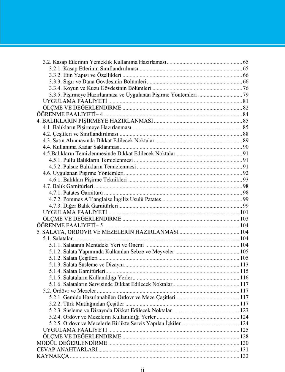 BALIKLARIN PİŞİRMEYE HAZIRLANMASI...85 4.1. Balıkların Pişirmeye Hazırlanması...85 4.2. Çeşitleri ve Sınıflandırılması...88 4.3. Satın Alınmasında Dikkat Edilecek Noktalar...89 4.4. Kullanıma Kadar Saklanması.