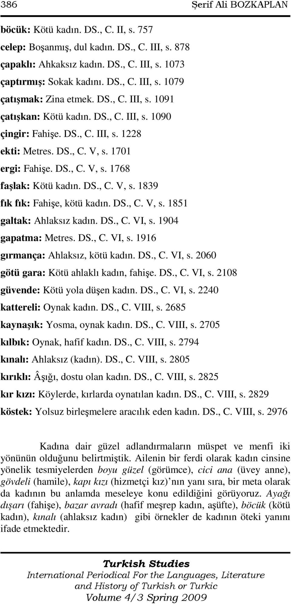 DS., C. V, s. 1851 galtak: Ahlaksız kadın. DS., C. VI, s. 1904 gapatma: Metres. DS., C. VI, s. 1916 gırmança: Ahlaksız, kötü kadın. DS., C. VI, s. 2060 götü gara: Kötü ahlaklı kadın, fahişe. DS., C. VI, s. 2108 güvende: Kötü yola düşen kadın.