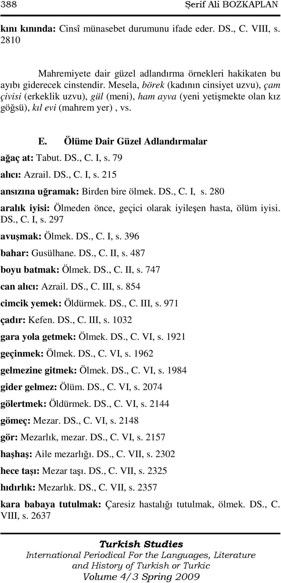 DS., C. I, s. 79 alıcı: Azrail. DS., C. I, s. 215 ansızına uğramak: Birden bire ölmek. DS., C. I, s. 280 aralık iyisi: Ölmeden önce, geçici olarak iyileşen hasta, ölüm iyisi. DS., C. I, s. 297 avuşmak: Ölmek.