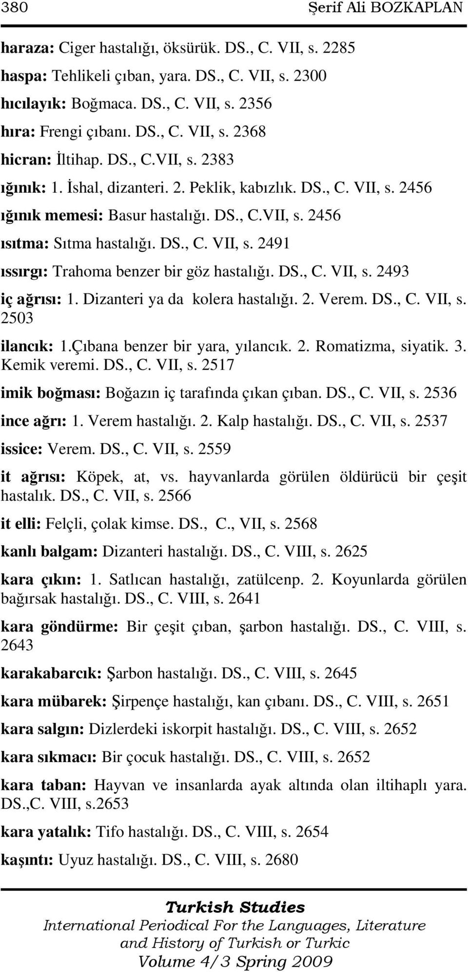 DS., C. VII, s. 2493 iç ağrısı: 1. Dizanteri ya da kolera hastalığı. 2. Verem. DS., C. VII, s. 2503 ilancık: 1.Çıbana benzer bir yara, yılancık. 2. Romatizma, siyatik. 3. Kemik veremi. DS., C. VII, s. 2517 imik boğması: Boğazın iç tarafında çıkan çıban.