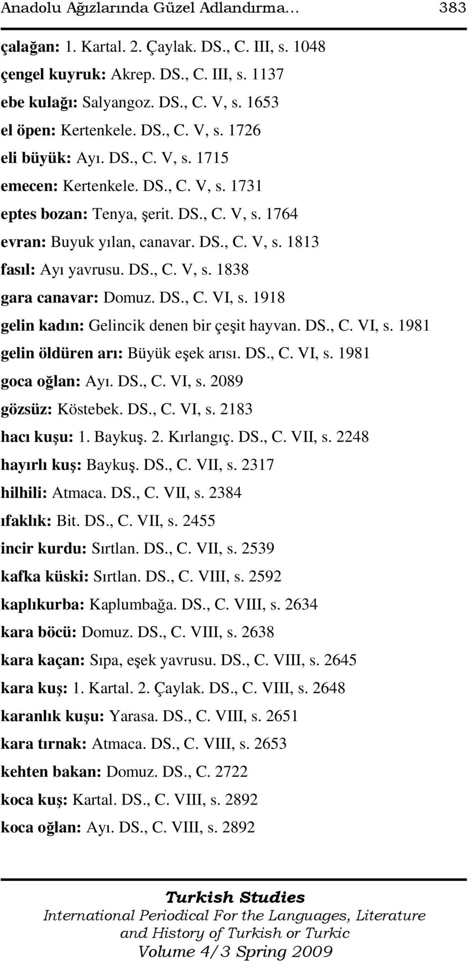 DS., C. V, s. 1838 gara canavar: Domuz. DS., C. VI, s. 1918 gelin kadın: Gelincik denen bir çeşit hayvan. DS., C. VI, s. 1981 gelin öldüren arı: Büyük eşek arısı. DS., C. VI, s. 1981 goca oğlan: Ayı.