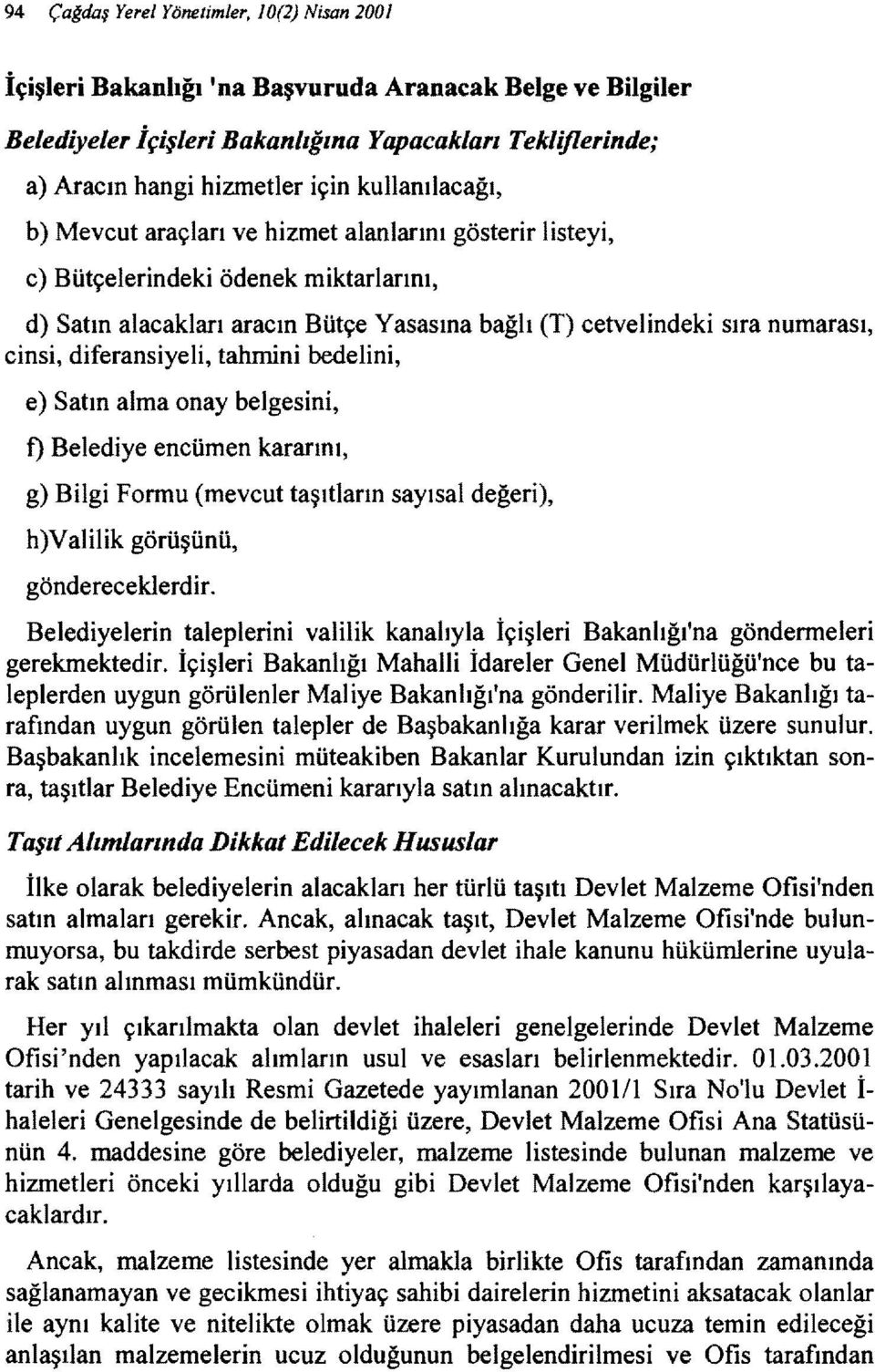 diferansiyeli, tahmini bedelini, e) Satın alma onay belgesini, f) Belediye encümen kararını, g) Bilgi Formu (mevcut taşıtların sayısal değeri), h)valilik görüşünü, göndereceklerdir.