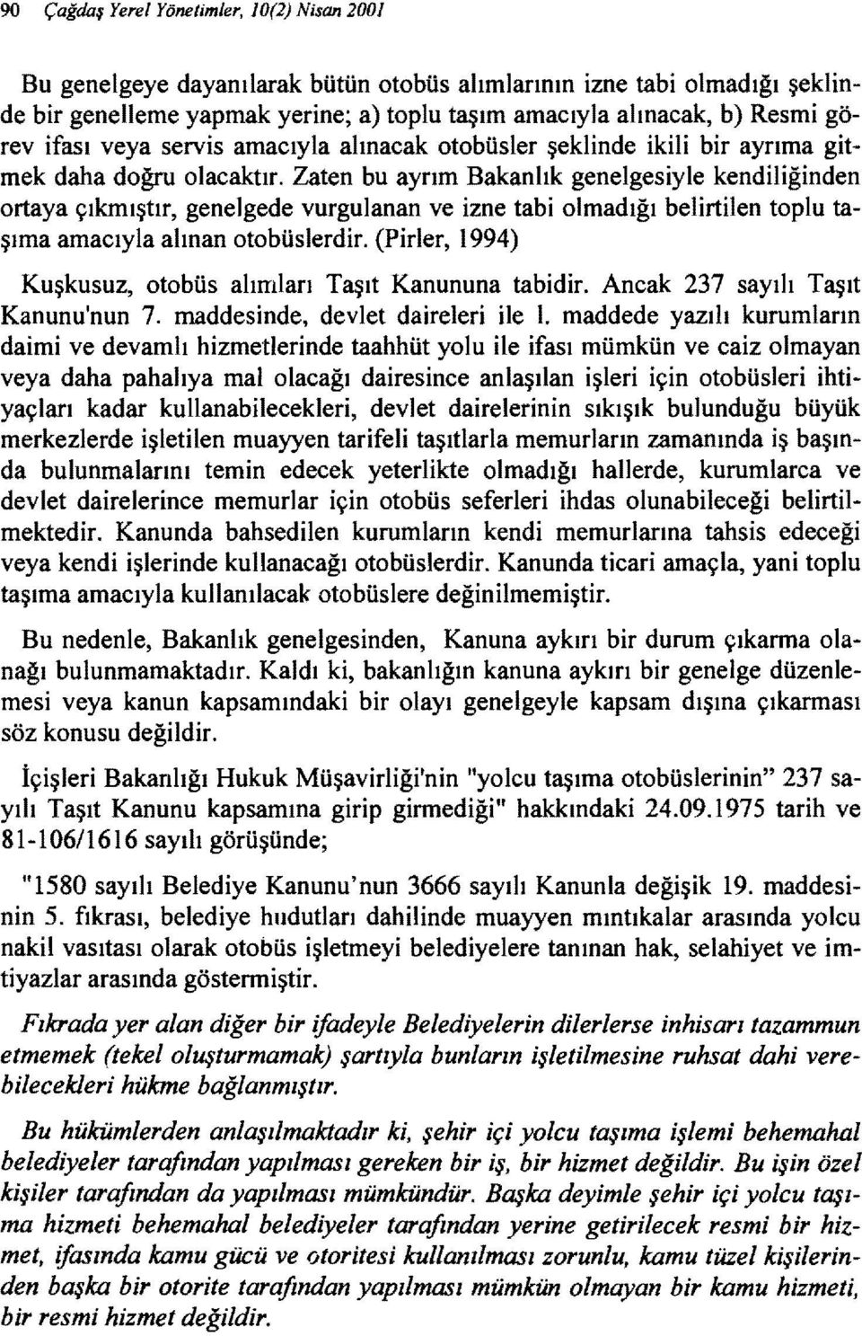 Zaten bu ayrım Bakanlık genelgesiyle kendiliğinden ortaya çıkmıştır, genelgede vurgulanan ve izne tabi olmadığı belirtilen toplu taşıma amacıyla alınan otobüslerdir.