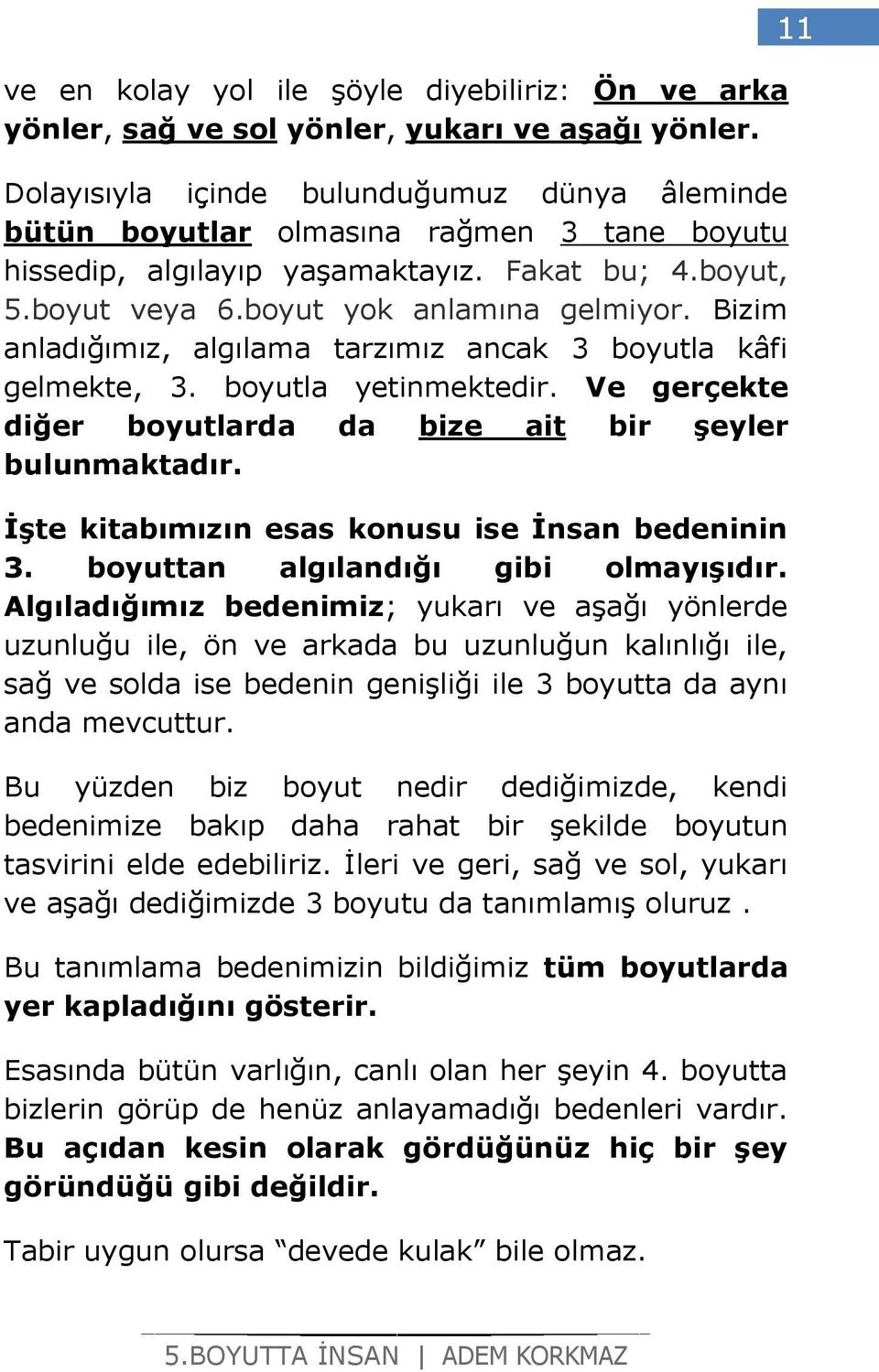 Bizim anladığımız, algılama tarzımız ancak 3 boyutla kâfi gelmekte, 3. boyutla yetinmektedir. Ve gerçekte diğer boyutlarda da bize ait bir şeyler bulunmaktadır.