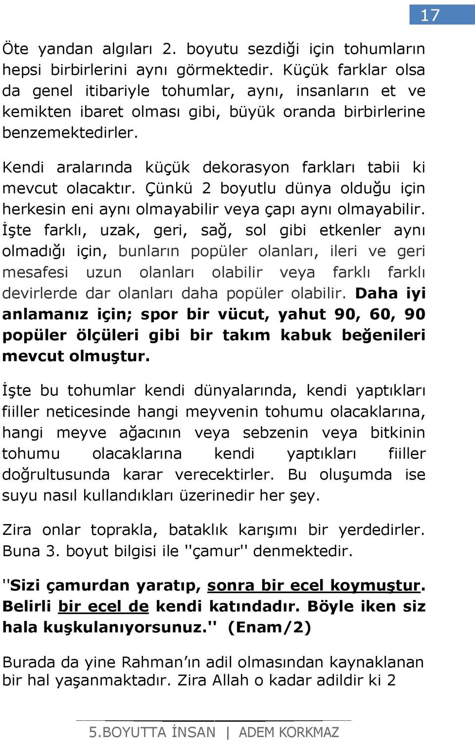 Kendi aralarında küçük dekorasyon farkları tabii ki mevcut olacaktır. Çünkü 2 boyutlu dünya olduğu için herkesin eni aynı olmayabilir veya çapı aynı olmayabilir.