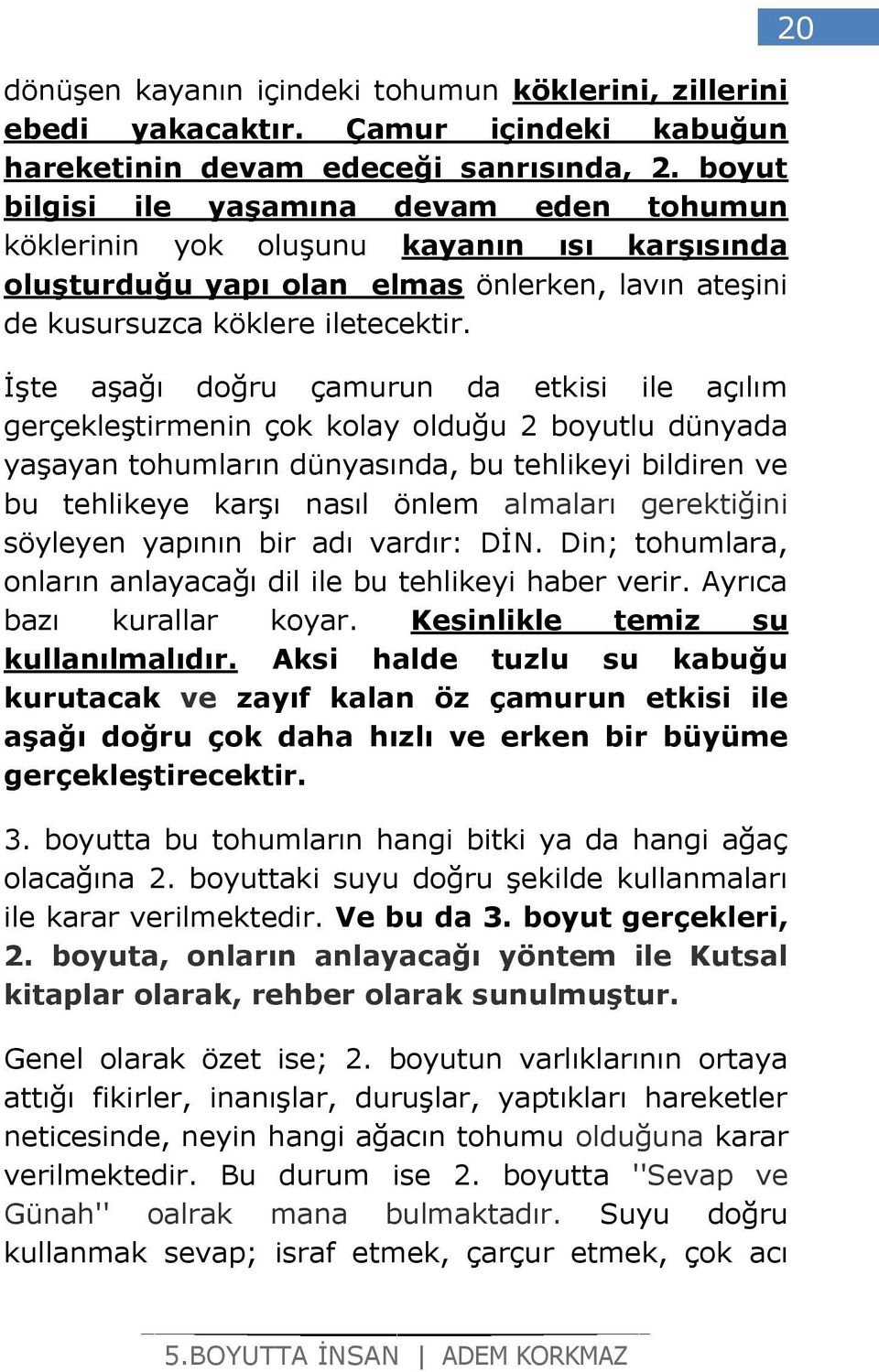 İşte aşağı doğru çamurun da etkisi ile açılım gerçekleştirmenin çok kolay olduğu 2 boyutlu dünyada yaşayan tohumların dünyasında, bu tehlikeyi bildiren ve bu tehlikeye karşı nasıl önlem almaları