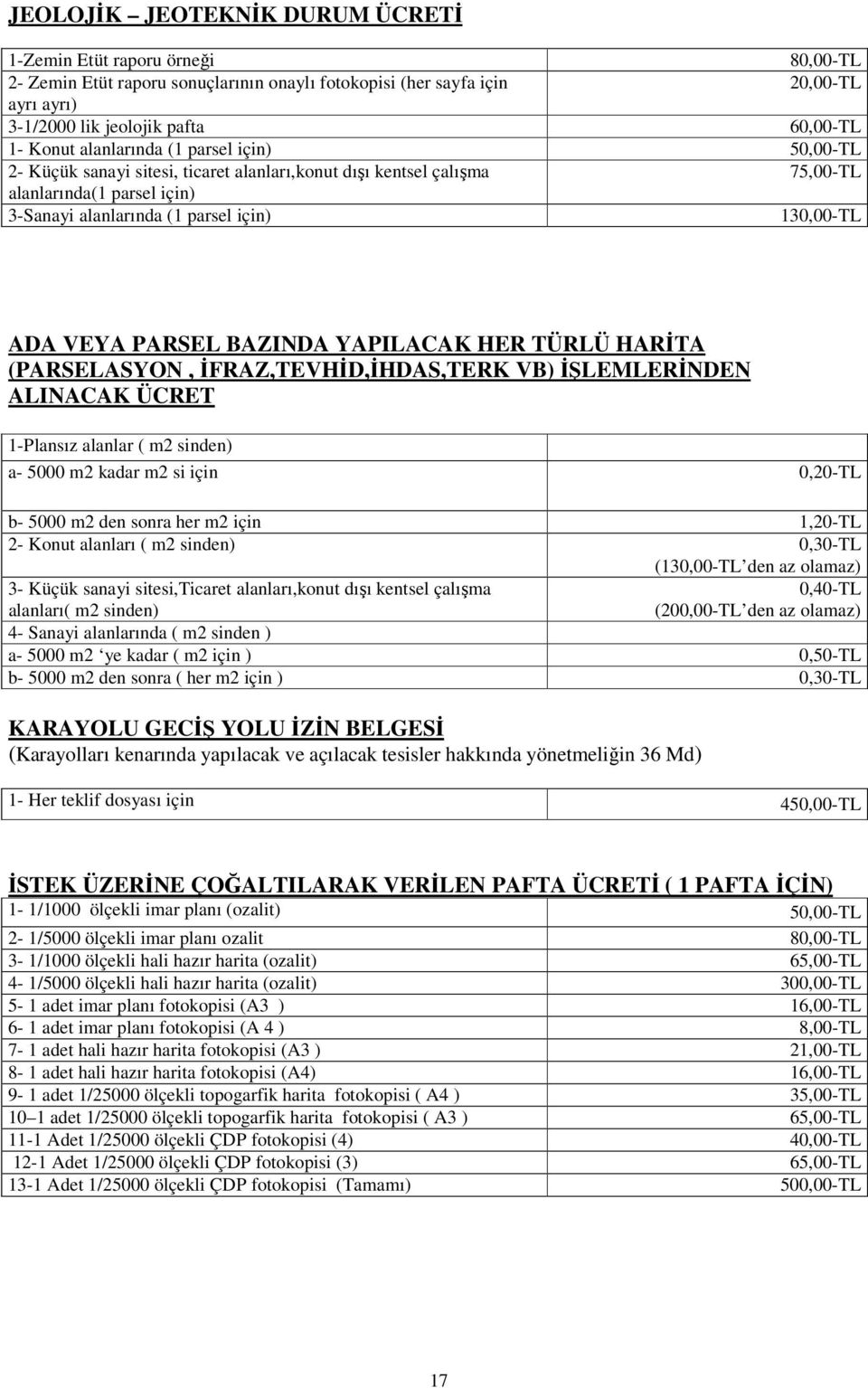 PARSEL BAZINDA YAPILACAK HER TÜRLÜ HARİTA (PARSELASYON, İFRAZ,TEVHİD,İHDAS,TERK VB) İŞLEMLERİNDEN ALINACAK ÜCRET 1-Plansız alanlar ( m2 sinden) a- 5000 m2 kadar m2 si için 0,20-TL b- 5000 m2 den