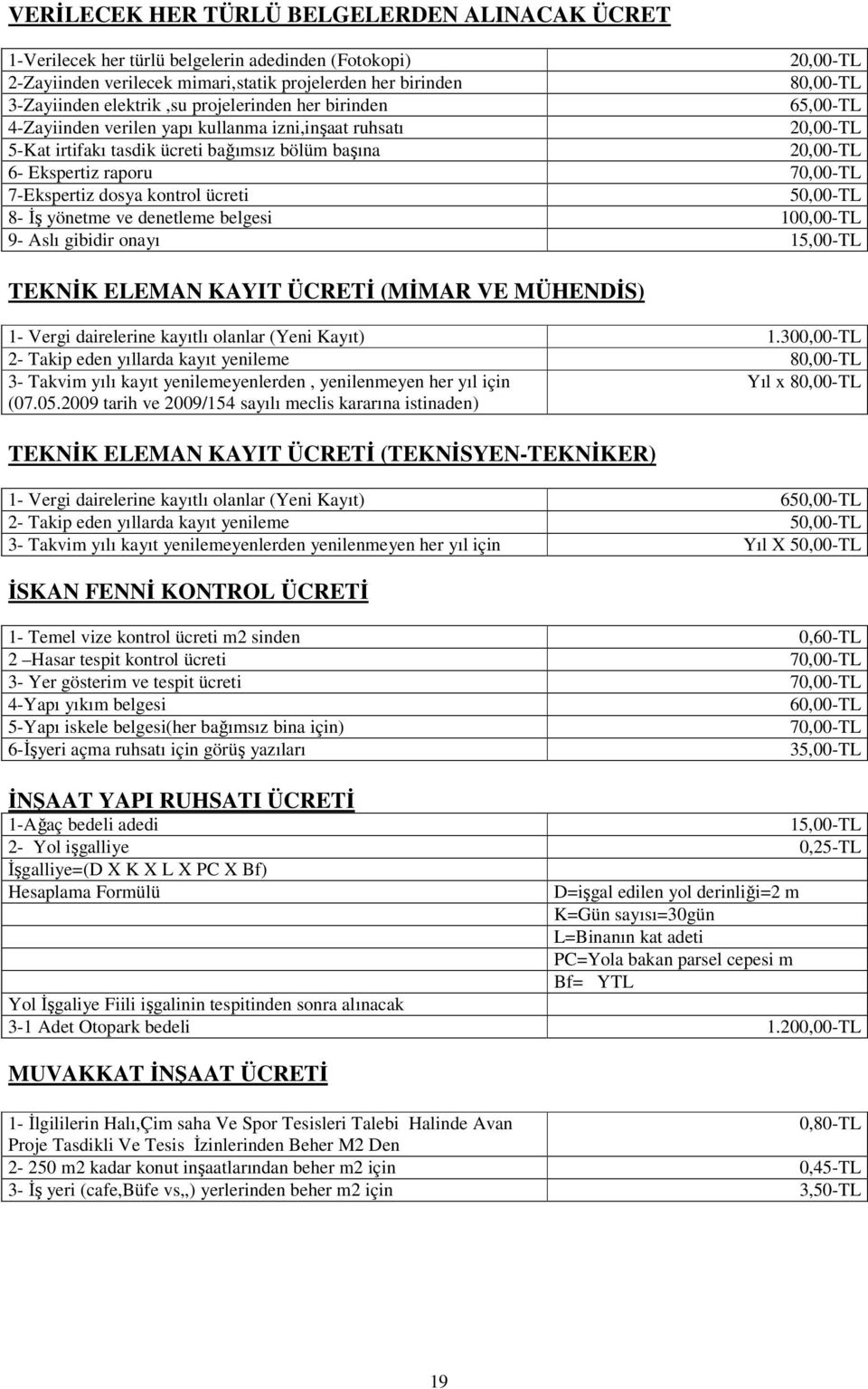 ücreti 50,00-TL 8- İş yönetme ve denetleme belgesi 100,00-TL 9- Aslı gibidir onayı 15,00-TL TEKNİK ELEMAN KAYIT ÜCRETİ (MİMAR VE MÜHENDİS) 1- Vergi dairelerine kayıtlı olanlar (Yeni Kayıt) 1.