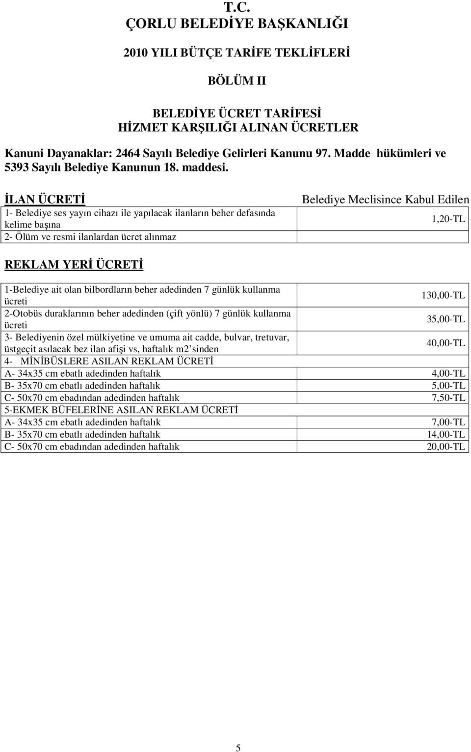 İLAN ÜCRETİ 1- Belediye ses yayın cihazı ile yapılacak ilanların beher defasında kelime başına 2- Ölüm ve resmi ilanlardan ücret alınmaz Belediye Meclisince Kabul Edilen 1,20-TL REKLAM YERİ ÜCRETİ