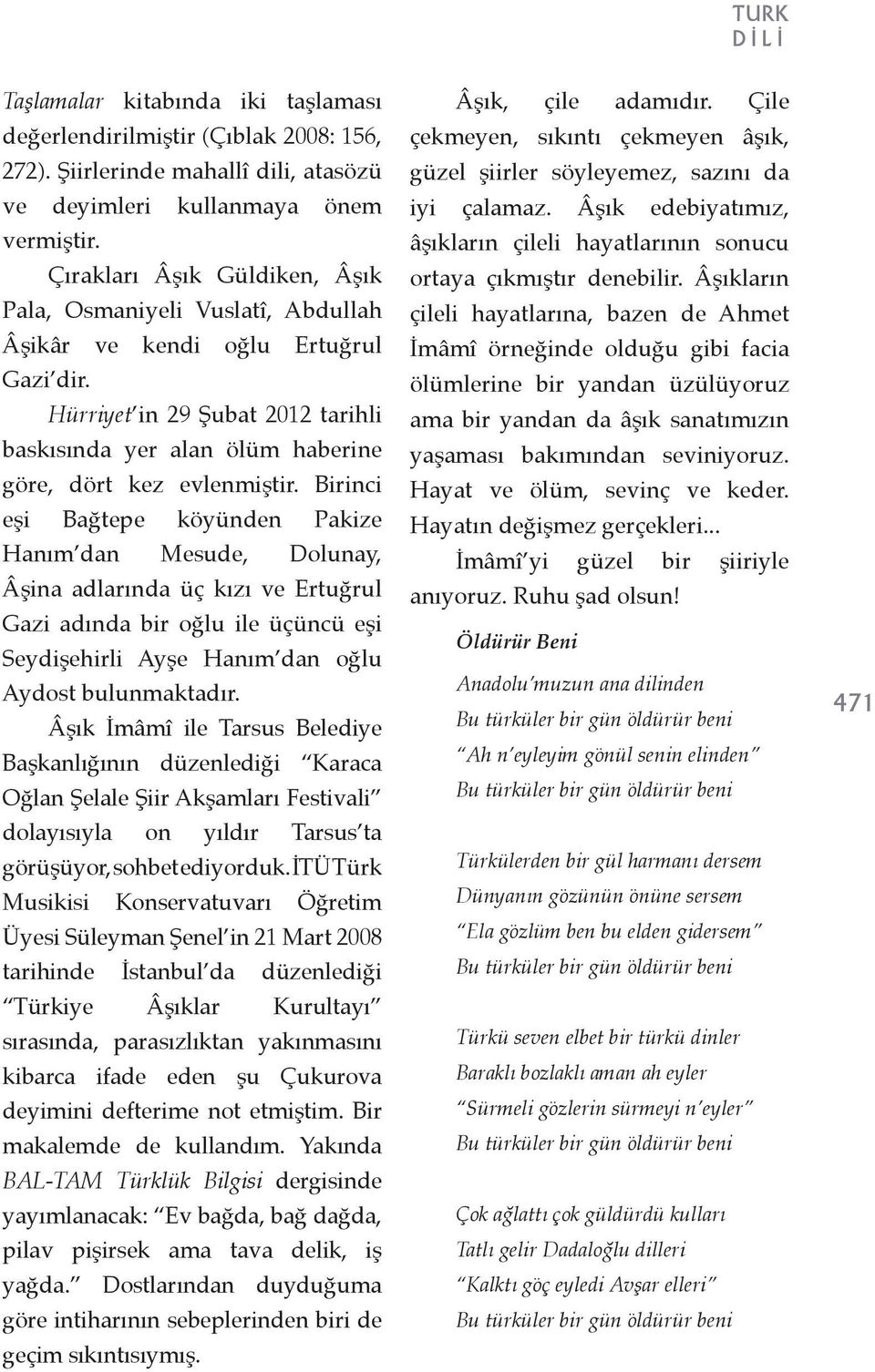 Birinci eşi Bağtepe köyünden Pakize Hanım dan Mesude, Dolunay, Âşina adlarında üç kızı ve Ertuğrul Gazi adında bir oğlu ile üçüncü eşi Seydişehirli Ayşe Hanım dan oğlu Aydost bulunmaktadır.