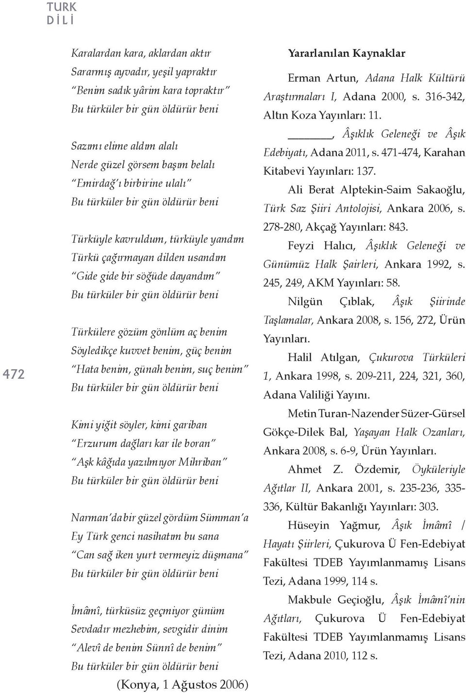 yiğit söyler, kimi gariban Erzurum dağları kar ile boran Aşk kâğıda yazılmıyor Mihriban Narman da bir güzel gördüm Sümman a Ey Türk genci nasihatım bu sana Can sağ iken yurt vermeyiz düşmana İmâmî,