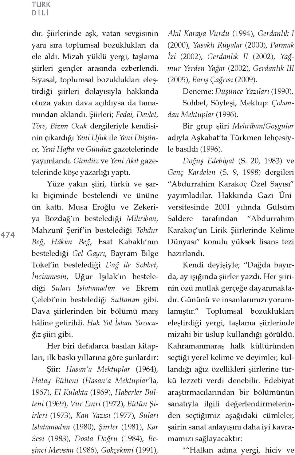 Şiirleri; Fedai, Devlet, Töre, Bizim Ocak dergileriyle kendisinin çıkardığı Yeni Ufuk ile Yeni Düşünce, Yeni Hafta ve Gündüz gazetelerinde yayımlandı.