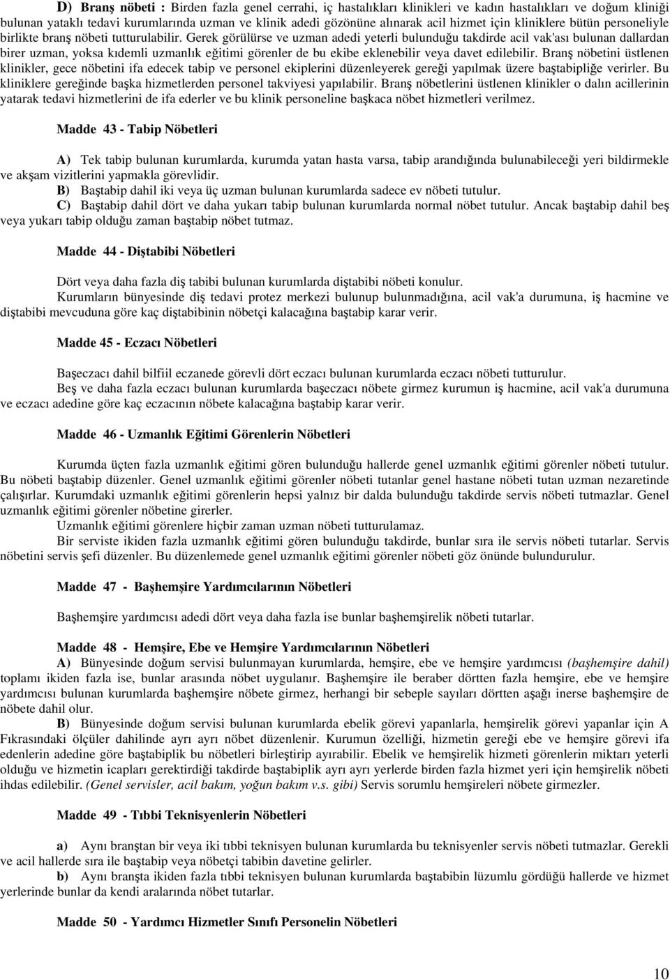 Gerek görülürse ve uzman adedi yeterli bulunduğu takdirde acil vak'ası bulunan dallardan birer uzman, yoksa kıdemli uzmanlık eğitimi görenler de bu ekibe eklenebilir veya davet edilebilir.