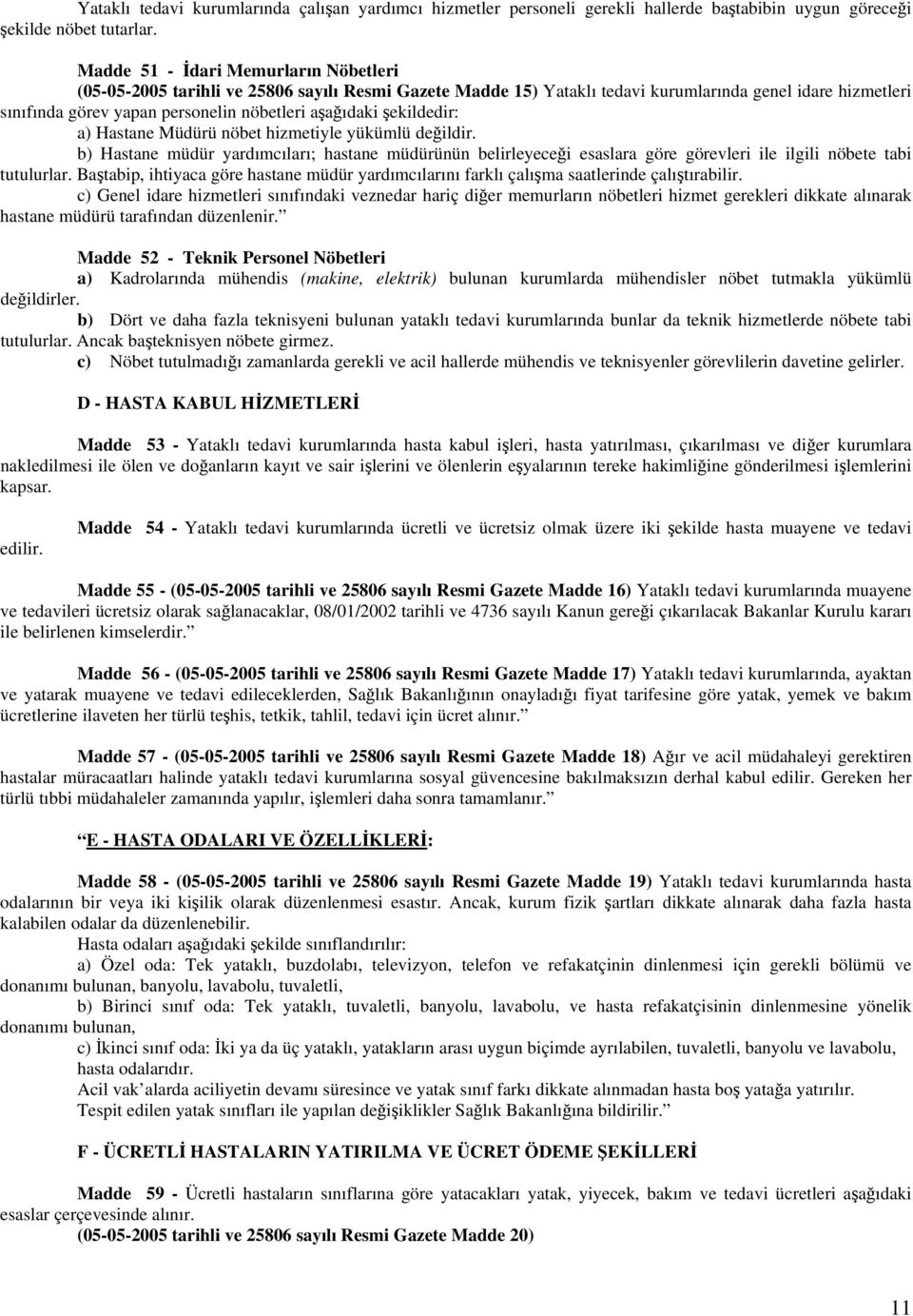 aşağıdaki şekildedir: a) Hastane Müdürü nöbet hizmetiyle yükümlü değildir. b) Hastane müdür yardımcıları; hastane müdürünün belirleyeceği esaslara göre görevleri ile ilgili nöbete tabi tutulurlar.