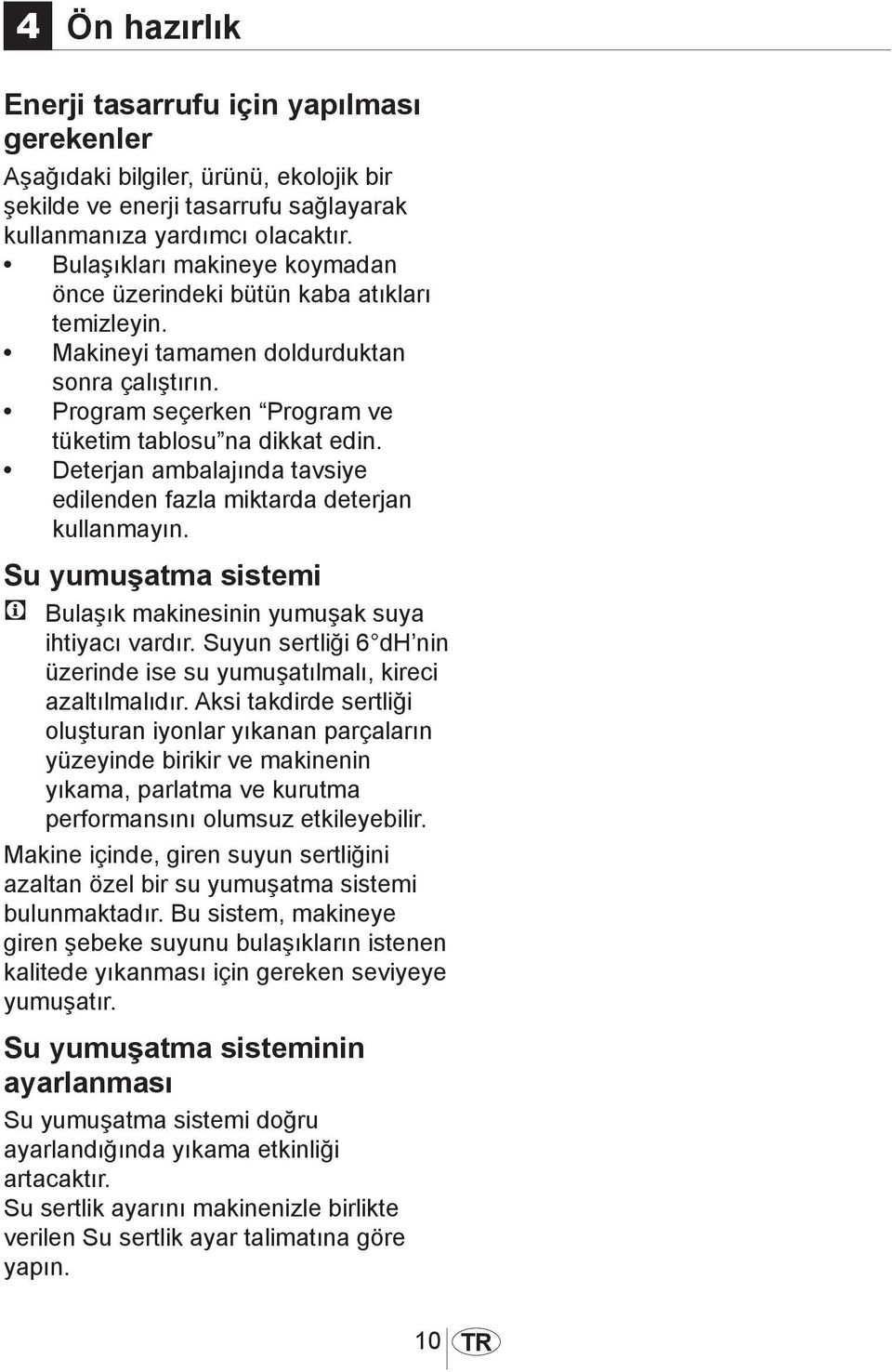 Deterjan ambalajında tavsiye edilenden fazla miktarda deterjan kullanmayın. Su yumuşatma sistemi C Bulaşık makinesinin yumuşak suya ihtiyacı vardır.