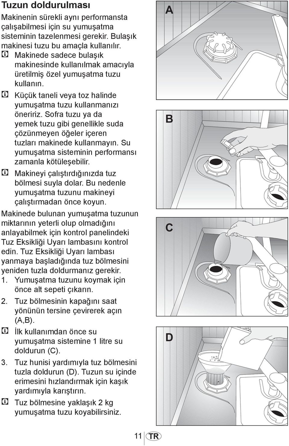 Sofra tuzu ya da yemek tuzu gibi genellikle suda çözünmeyen öğeler içeren tuzları makinede kullanmayın. Su yumuşatma sisteminin performansı zamanla kötüleşebilir.