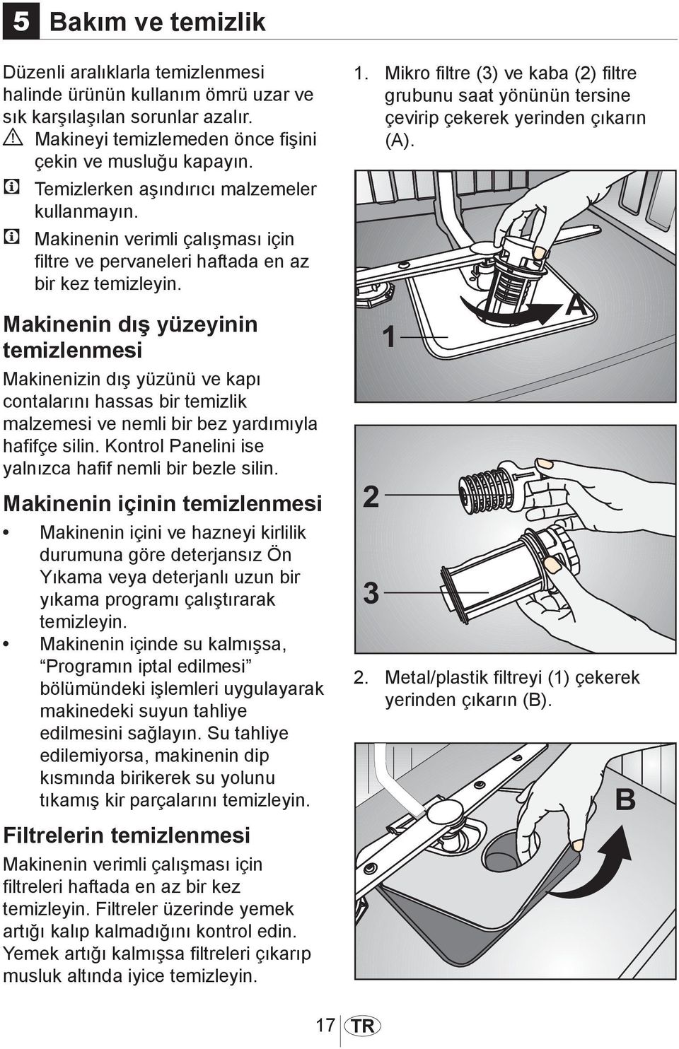 Makinenin dış yüzeyinin temizlenmesi Makinenizin dış yüzünü ve kapı contalarını hassas bir temizlik malzemesi ve nemli bir bez yardımıyla hafifçe silin.