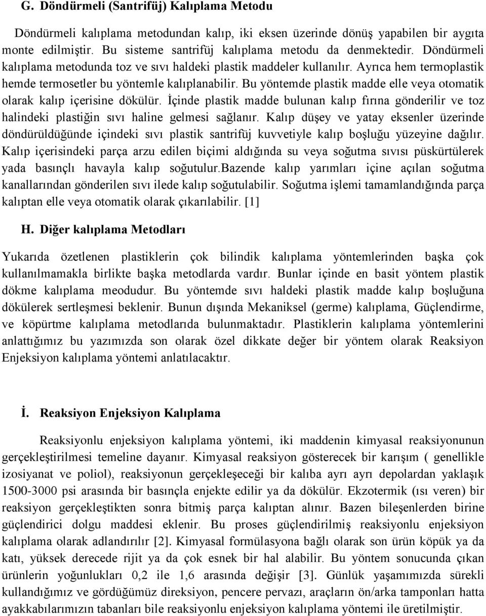 Bu yöntemde plastik madde elle veya otomatik olarak kalıp içerisine dökülür. İçinde plastik madde bulunan kalıp fırına gönderilir ve toz halindeki plastiğin sıvı haline gelmesi sağlanır.