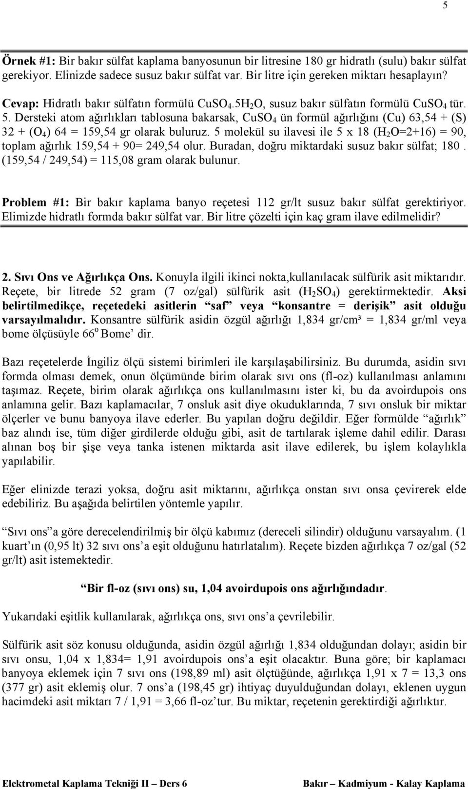 Dersteki atom ağırlıkları tablosuna bakarsak, CuSO 4 ün formül ağırlığını (Cu) 63,54 + (S) 32 + (O 4 ) 64 = 159,54 gr olarak buluruz.