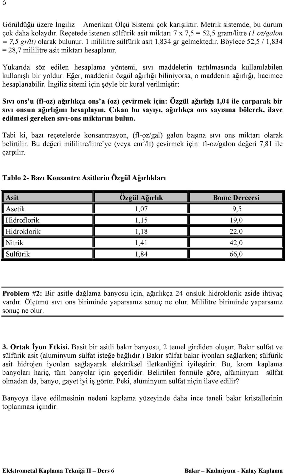 Böylece 52,5 / 1,834 = 28,7 mililitre asit miktarı hesaplanır. Yukarıda söz edilen hesaplama yöntemi, sıvı maddelerin tartılmasında kullanılabilen kullanışlı bir yoldur.