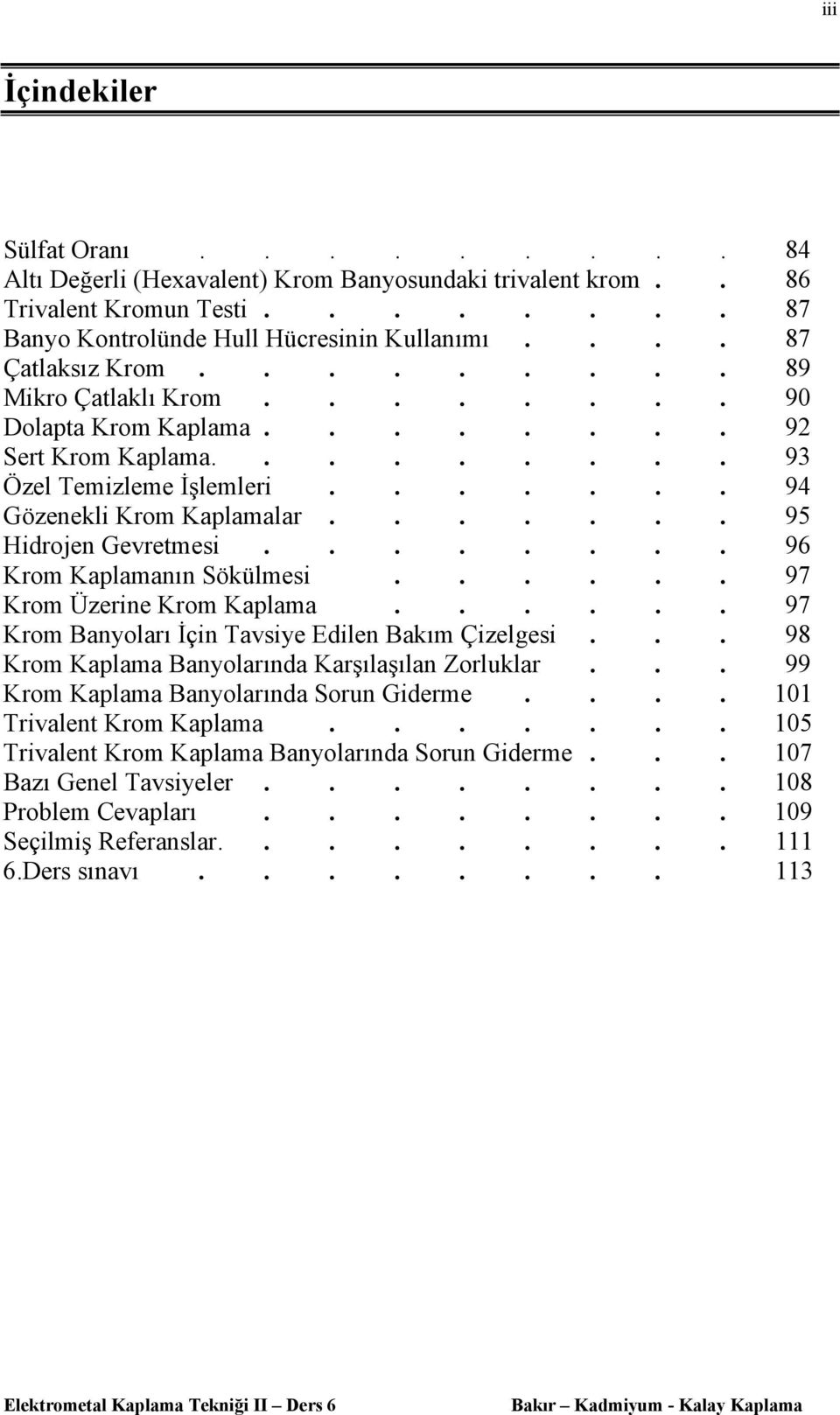 ...... 95 Hidrojen Gevretmesi........ 96 Krom Kaplamanın Sökülmesi...... 97 Krom Üzerine Krom Kaplama...... 97 Krom Banyoları İçin Tavsiye Edilen Bakım Çizelgesi.