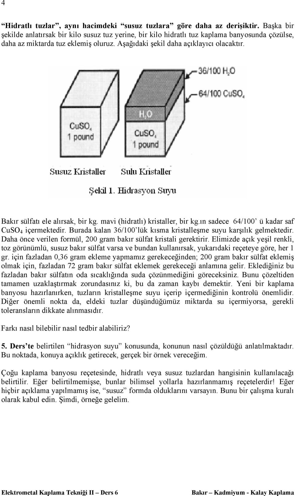 Bakır sülfatı ele alırsak, bir kg. mavi (hidratlı) kristaller, bir kg.ın sadece 64/100 ü kadar saf CuSO 4 içermektedir. Burada kalan 36/100 lük kısma kristalleşme suyu karşılık gelmektedir.