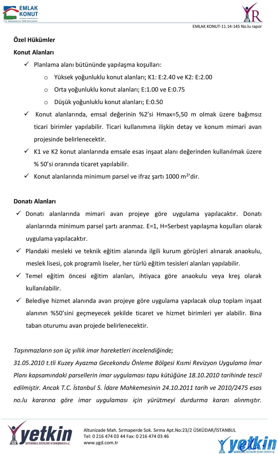 Ticari kullanımına ilişkin detay ve konum mimari avan projesinde belirlenecektir. K1 ve K2 konut alanlarında emsale esas inşaat alanı değerinden kullanılmak üzere % 50 si oranında ticaret yapılabilir.