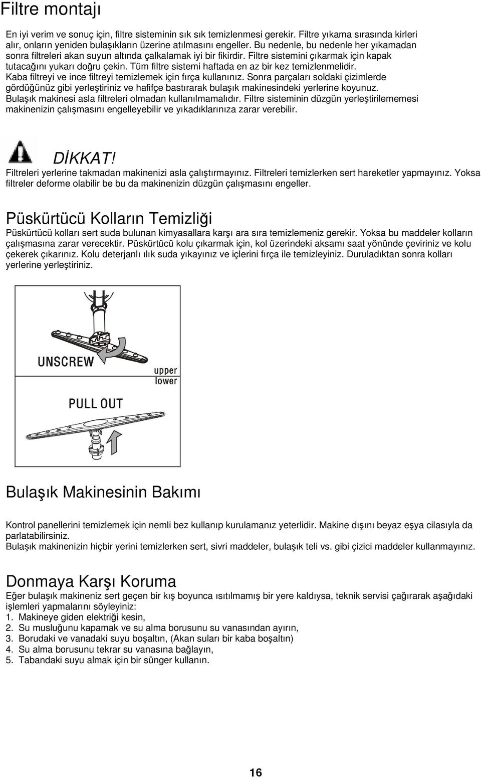 Tüm filtre sistemi haftada en az bir kez temizlenmelidir. Kaba filtreyi ve ince filtreyi temizlemek için fırça kullanınız.