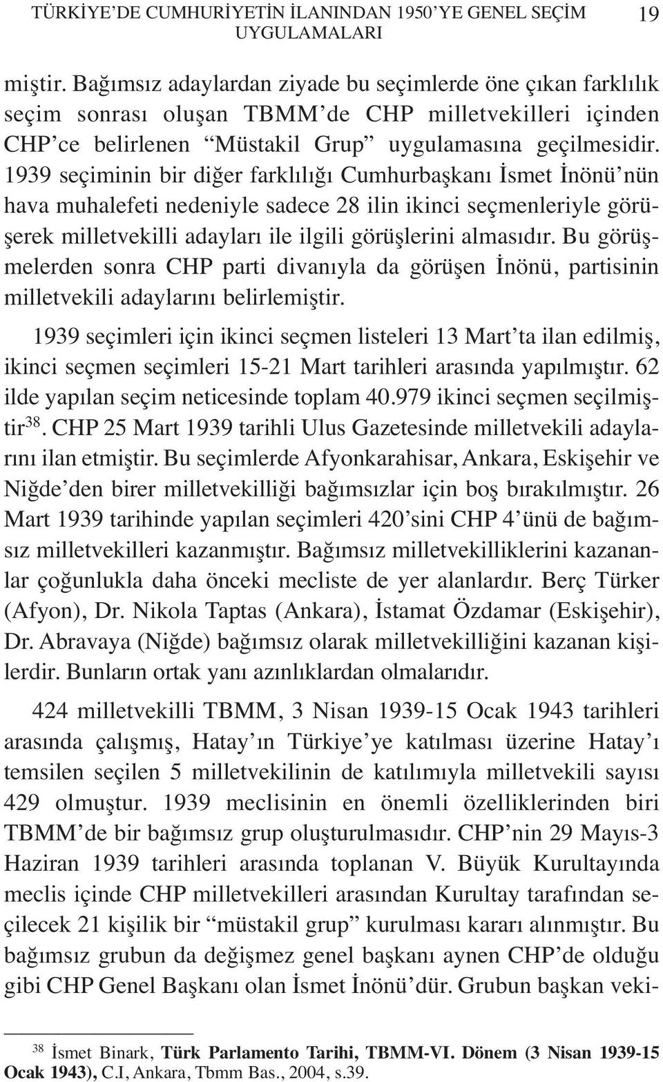 1939 seçiminin bir diğer farklılığı Cumhurbaşkanı İsmet İnönü nün hava muhalefeti nedeniyle sadece 28 ilin ikinci seçmenleriyle görüşerek milletvekilli adayları ile ilgili görüşlerini almasıdır.