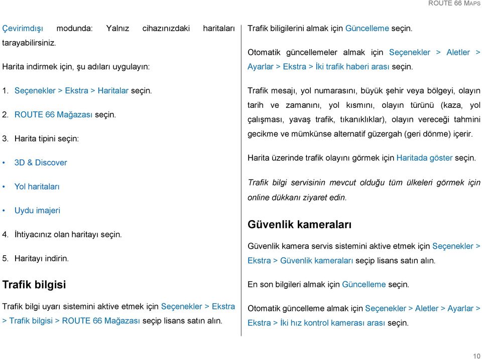 Seçenekler > Ekstra > Haritalar 2. ROUTE 66 Mağazası 3. Harita tipini seçin: 3D & Discover Yol haritaları Uydu imajeri 4. İhtiyacınız olan haritayı 5. Haritayı indirin.