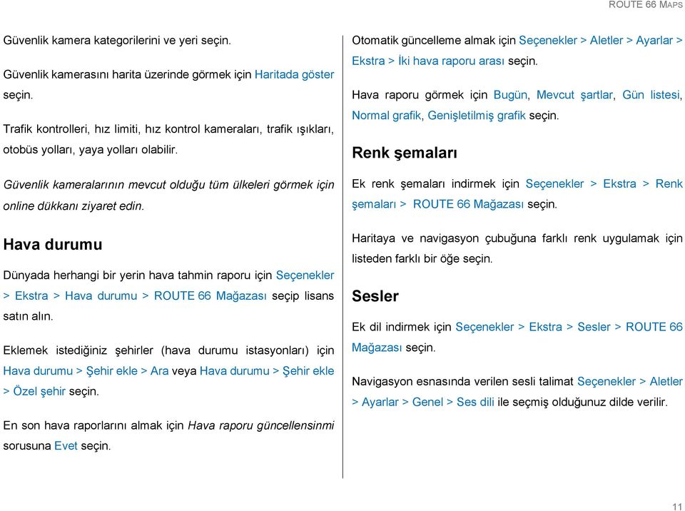 Hava durumu Dünyada herhangi bir yerin hava tahmin raporu için Seçenekler > Ekstra > Hava durumu > ROUTE 66 Mağazası seçip lisans satın alın.