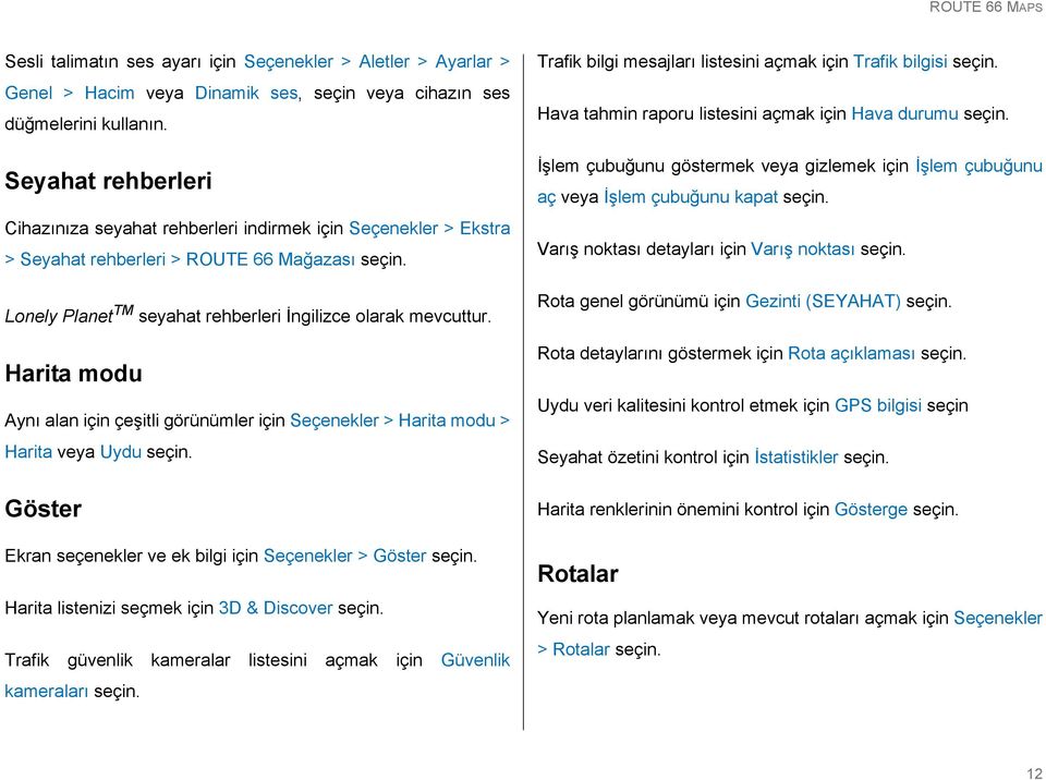 Harita modu Aynı alan için çeşitli görünümler için Seçenekler > Harita modu > Harita veya Uydu Göster Ekran seçenekler ve ek bilgi için Seçenekler > Göster Harita listenizi seçmek için 3D & Discover