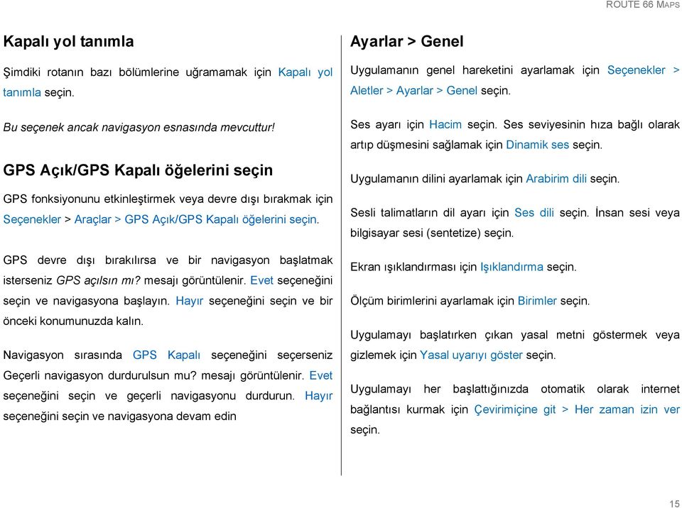 başlatmak isterseniz GPS açılsın mı? mesajı görüntülenir. Evet seçeneğini seçin ve navigasyona başlayın. Hayır seçeneğini seçin ve bir önceki konumunuzda kalın.