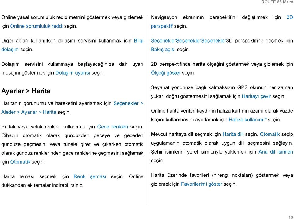 perspektifinde harita ölçeğini göstermek veya gizlemek için Ölçeği göster Ayarlar > Harita Haritanın görünümü ve hareketini ayarlamak için Seçenekler > Aletler > Ayarlar > Harita Parlak veya soluk