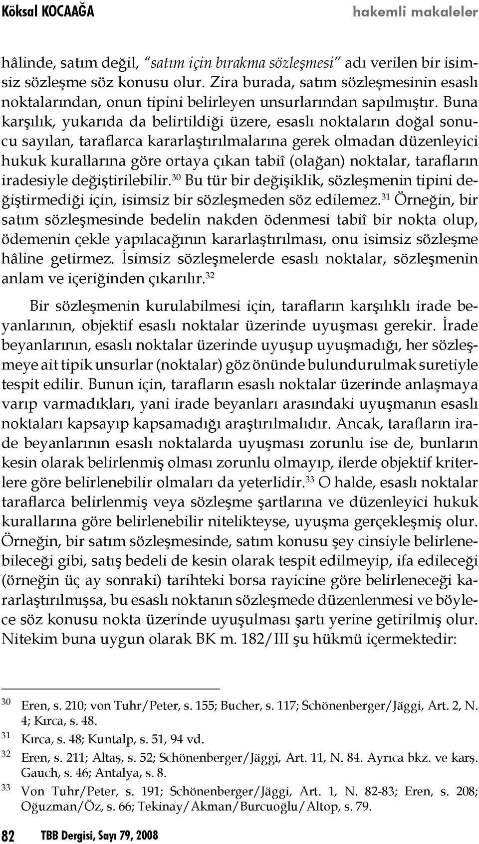 Buna karşılık, yukarıda da belirtildiği üzere, esaslı noktaların doğal sonucu sayılan, taraflarca kararlaştırılmalarına gerek olmadan düzenleyici hukuk kurallarına göre ortaya çıkan tabiî (olağan)