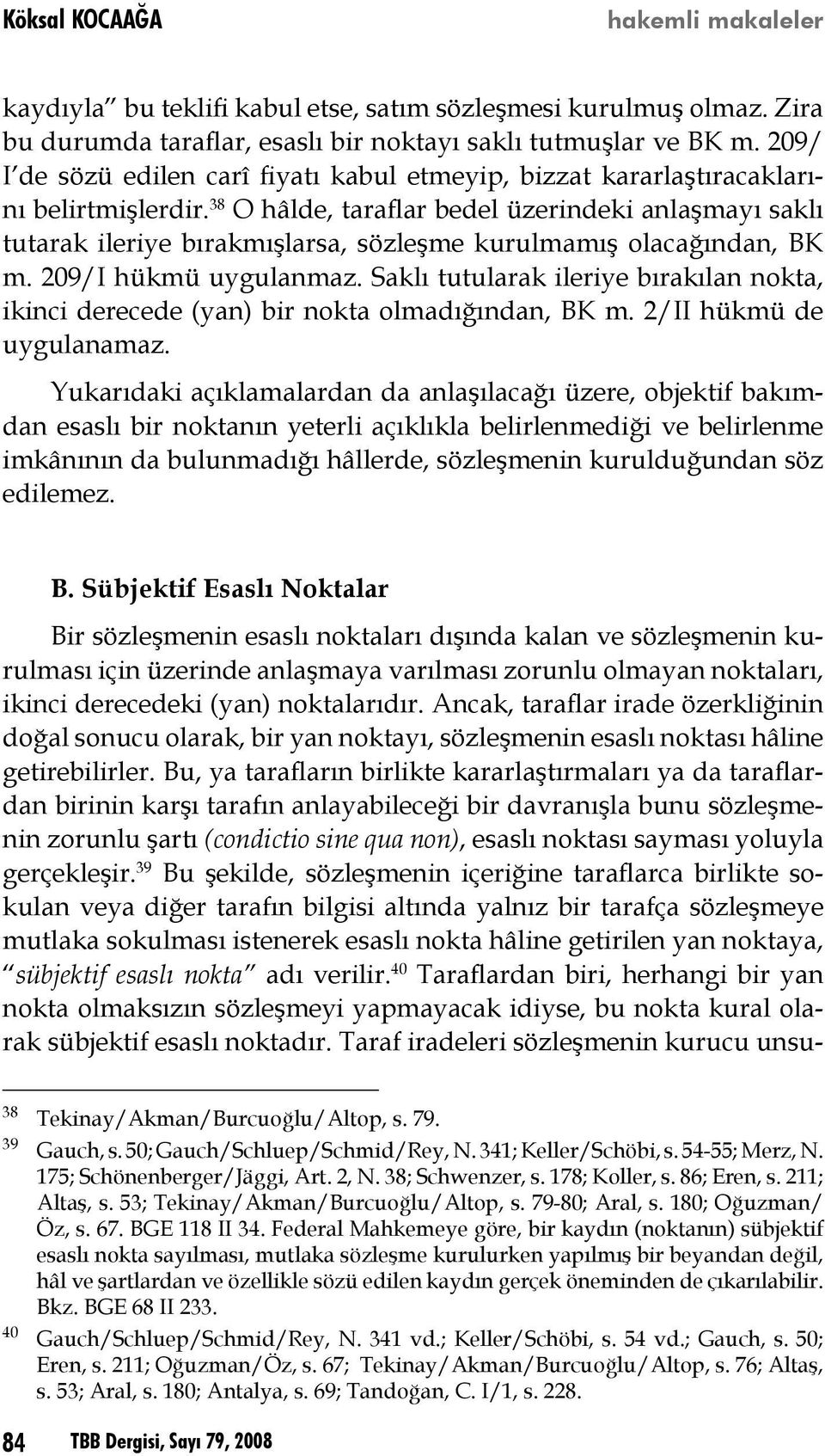 38 O hâlde, taraflar bedel üzerindeki anlaşmayı saklı tutarak ileriye bırakmışlarsa, sözleşme kurulmamış olacağından, BK m. 209/I hükmü uygulanmaz.