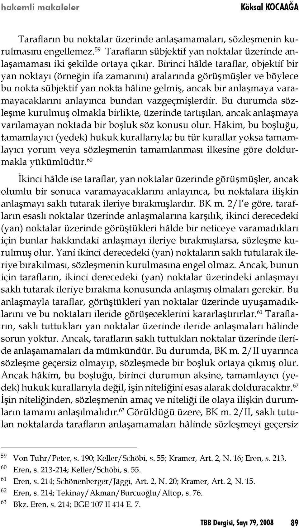 Birinci hâlde taraflar, objektif bir yan noktayı (örneğin ifa zamanını) aralarında görüşmüşler ve böylece bu nokta sübjektif yan nokta hâline gelmiş, ancak bir anlaşmaya varamayacaklarını anlayınca